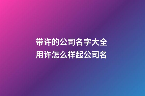 带许的公司名字大全 用许怎么样起公司名-第1张-公司起名-玄机派